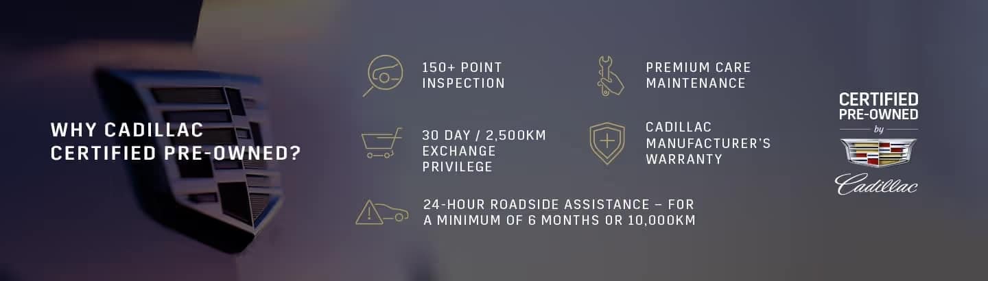 Cadillac Certified Pre-Owned program benefits, including 150+ point inspection, premium care maintenance, 30-day/2,500 km exchange privilege, manufacturer’s warranty, and 24-hour roadside assistance for six months or 10,000 km.